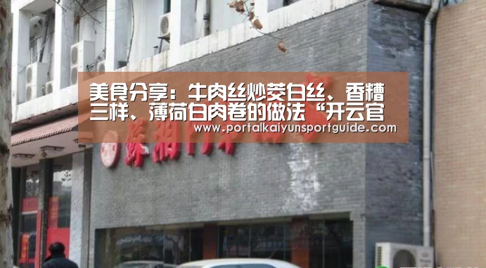美食分享:牛肉丝炒茭白丝、香糟三样、薄荷白肉卷的做法“开云官网首页”(图1) 开云体育数据中心